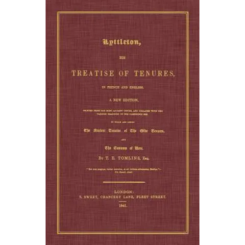 Lyttleton, His Treatise of Tenures, in French and English. a New Edition, Printed from the Most Ancient Copies, and Collated with the Various Readings