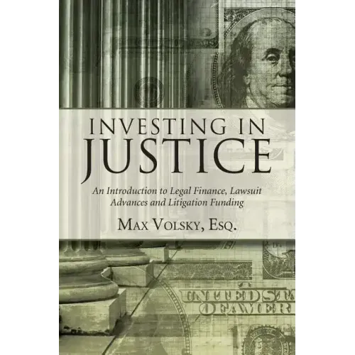 Investing in Justice: An Introduction to Legal Finance, Lawsuit Advances and Litigation Funding