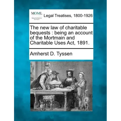 The New Law of Charitable Bequests: Being an Account of the Mortmain and Charitable Uses ACT, 1891.