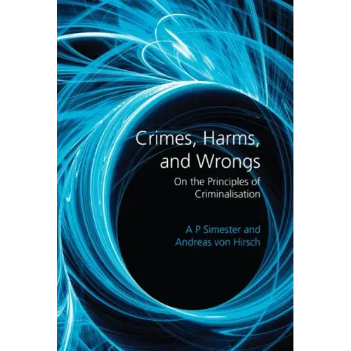 Crimes, Harms, and Wrongs: On the Principles of Criminalisation