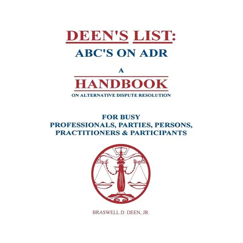 Deen's List: ABC's on ADR, A Handbook on alternative dispute resolution for busy professionals, parties, persons, practitioners, & participants