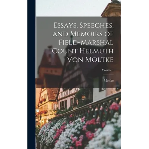 Essays, Speeches, and Memoirs of Field-Marshal Count Helmuth von Moltke; Volume I