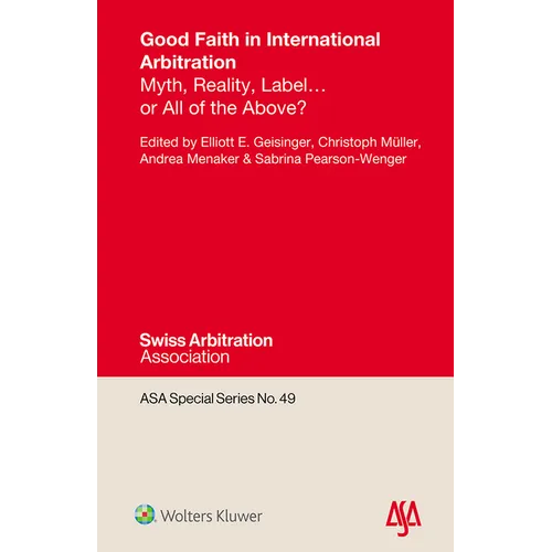 Good Faith in International Arbitration: Myth, Reality, Label ... or All of the Above?