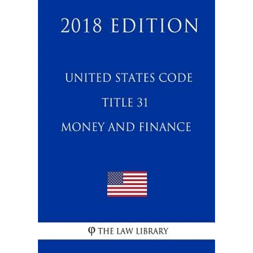 United States Code - Title 31 - Money and Finance (2018 Edition)