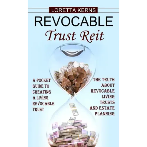 Revocable Trust Reit: A Pocket Guide to Creating a Living Revocable Trust (The Truth About Revocable Living Trusts and Estate Planning)