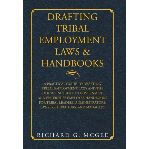 Drafting Tribal Employment Laws & Handbooks: A Practical Guide to Drafting Tribal Employment Laws and the Policies Included in Government and Enterpri