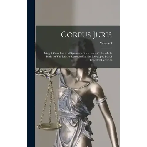 Corpus Juris: Being A Complete And Systematic Statement Of The Whole Body Of The Law As Embodied In And Developed By All Reported Decisions; Volume 9