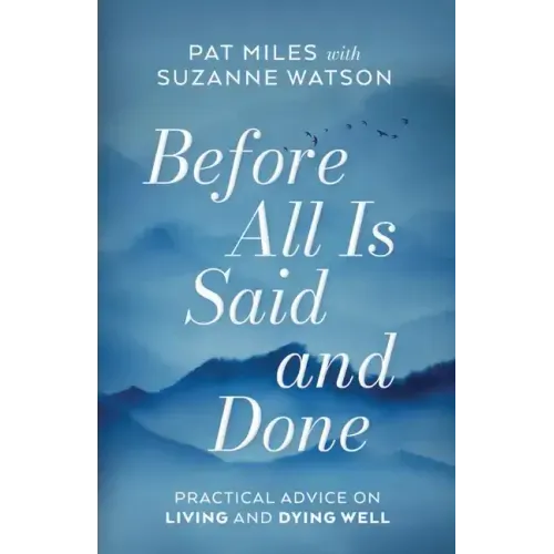 Before All Is Said and Done: Practical Advice on Living and Dying Well