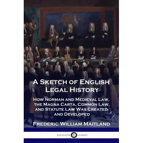 A Sketch of English Legal History: How Norman and Medieval Law, the Magna Carta, Common Law and Statute Law Was Created and Developed