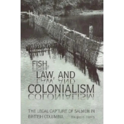 Fish, Law, and Colonialism: The Legal Capture of Salmon in British Columbia