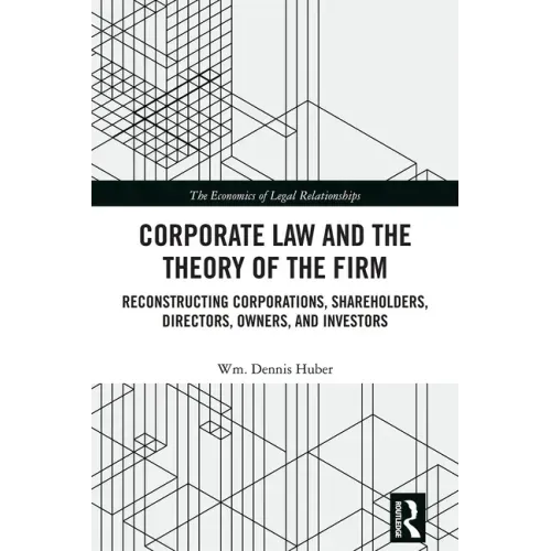 Corporate Law and the Theory of the Firm: Reconstructing Corporations, Shareholders, Directors, Owners, and Investors