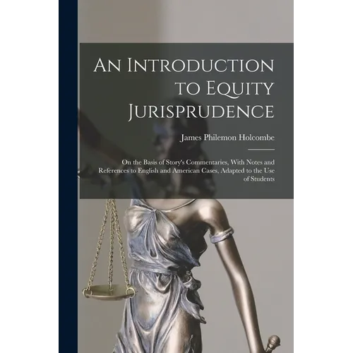 An Introduction to Equity Jurisprudence: On the Basis of Story's Commentaries, With Notes and References to English and American Cases, Adapted to the