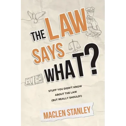 The Law Says What?: Stuff You Didn't Know About the Law (but Really Should!)
