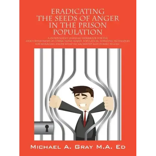 Eradicating the Seeds of Anger in the Prison Population: A Independent Learning Workbook for the (Doc) Department of Corrections Inmate Population. Po