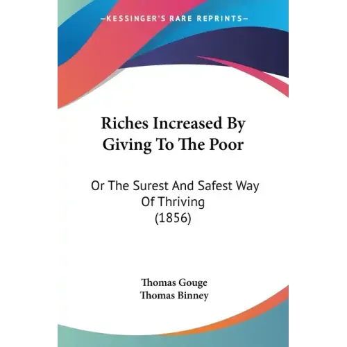 Riches Increased By Giving To The Poor: Or The Surest And Safest Way Of Thriving (1856)