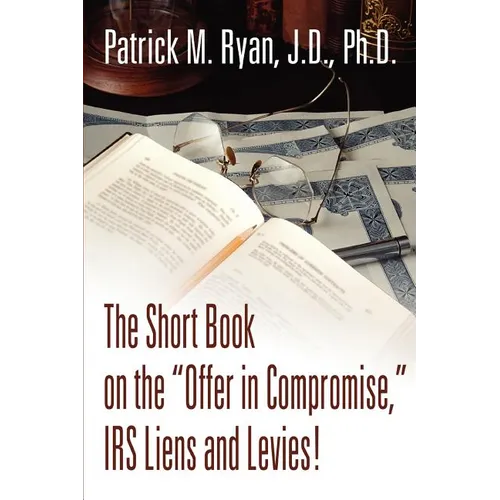 The Short Book on the Offer in Compromise, IRS Liens and Levies!