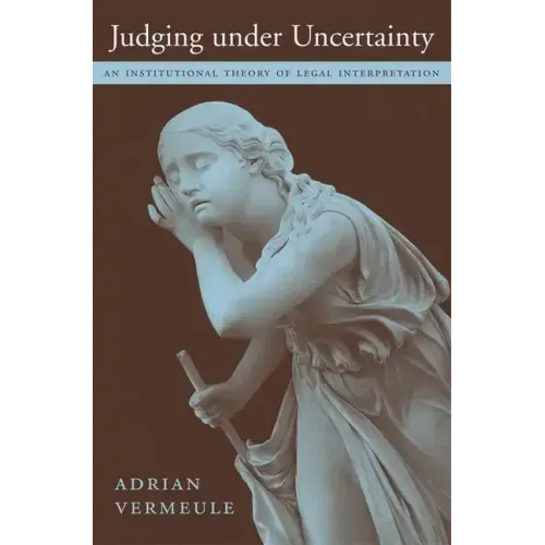 Judging Under Uncertainty: An Institutional Theory of Legal Interpretation