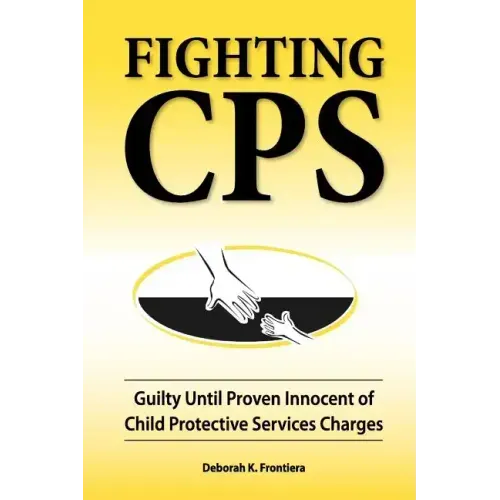 Fighting CPS: Guilty Until Proven Innocent of Child Protective Services Charges