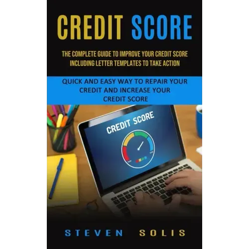 Credit Score: The Complete Guide to Improve Your Credit Score Including Letter Templates to Take Action (Quick and Easy Way to Repai