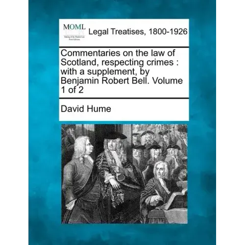 Commentaries on the law of Scotland, respecting crimes: with a supplement, by Benjamin Robert Bell. Volume 1 of 2