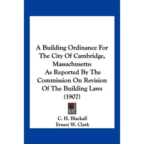 A Building Ordinance For The City Of Cambridge, Massachusetts: As Reported By The Commission On Revision Of The Building Laws (1907)