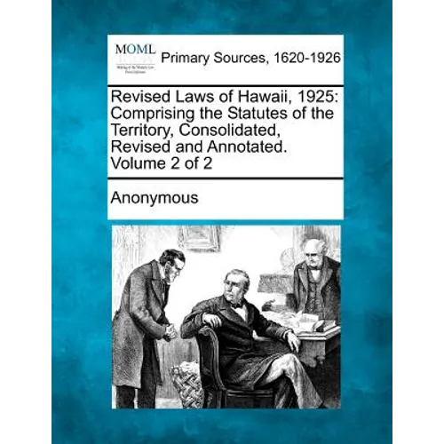 Revised Laws of Hawaii, 1925: Comprising the Statutes of the Territory, Consolidated, Revised and Annotated. Volume 2 of 2