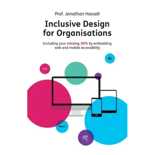 Inclusive Design for Organisations: Including your missing 20% by embedding web and mobile accessibility
