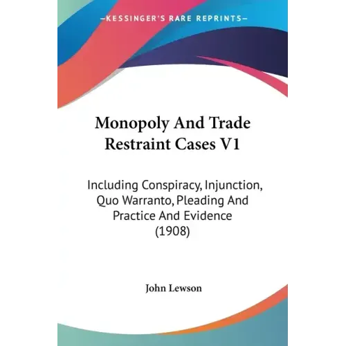 Monopoly And Trade Restraint Cases V1: Including Conspiracy, Injunction, Quo Warranto, Pleading And Practice And Evidence (1908)