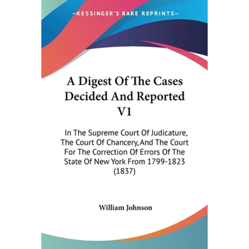 A Digest Of The Cases Decided And Reported V1: In The Supreme Court Of Judicature, The Court Of Chancery, And The Court For The Correction Of Errors O