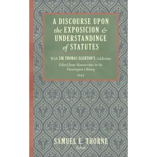 A Discourse Upon the Exposition and Understanding of Statutes: With Sir Thomas Egerton's Additions. Edited From Manuscripts in the Huntington Library