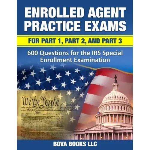 Enrolled Agent Practice Exams for Part 1, Part 2, and Part 3: 600 Questions for the IRS Special Enrollment Examination