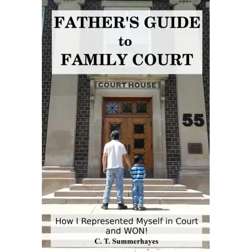 Father's Guide to Family Court: How I Represented Myself in Family Court - and WON!