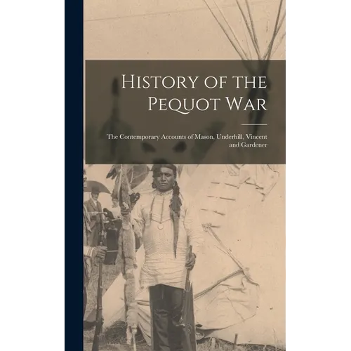 History of the Pequot War: The Contemporary Accounts of Mason, Underhill, Vincent and Gardener