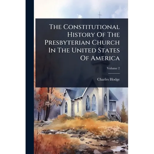 The Constitutional History Of The Presbyterian Church In The United States Of America