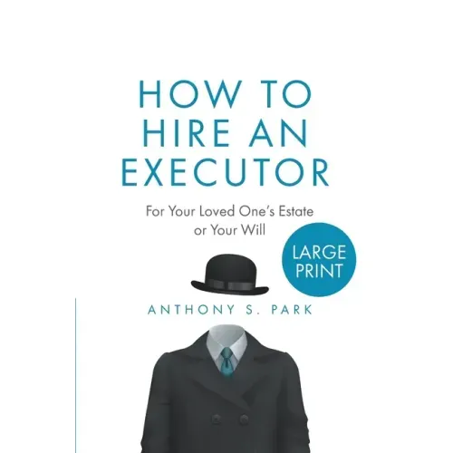 How to Hire an Executor: For Your Loved One's Estate or Your WillAnthony