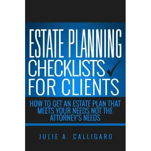 Estate Planning Checklists For Clients: How To Get An Estate Plan That Meets Your Needs Not The Attorney's Needs