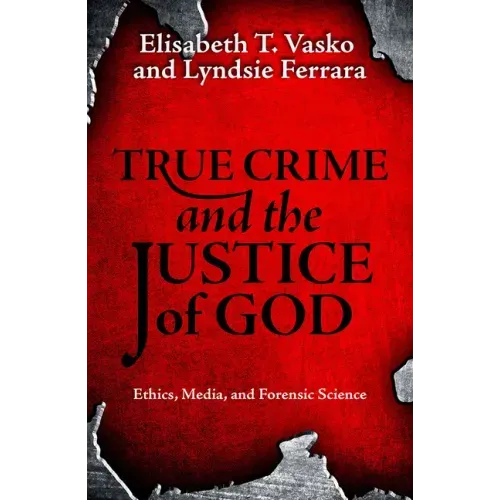 True Crime and the Justice of God: Ethics, Media, and Forensic Science