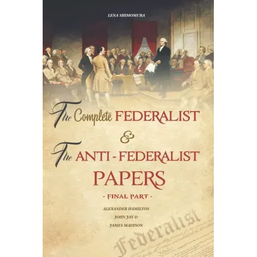 The Complete Federalist and The Anti-Federalist Papers: The Articles of Confederation, The Constitution of Declaration, All Bill Of Rights & Amendment