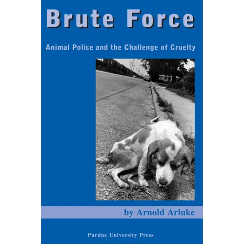 Brute Force: Animal Police and the Challenge of Cruelty