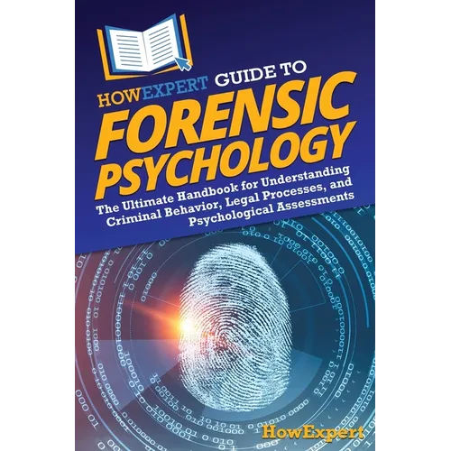 HowExpert Guide to Forensic Psychology: The Ultimate Handbook for Understanding Criminal Behavior, Legal Processes, and Psychological Assessments