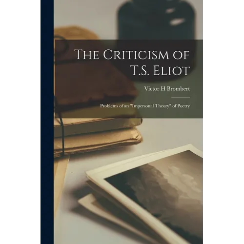 The Criticism of T.S. Eliot: Problems of an "impersonal Theory" of Poetry