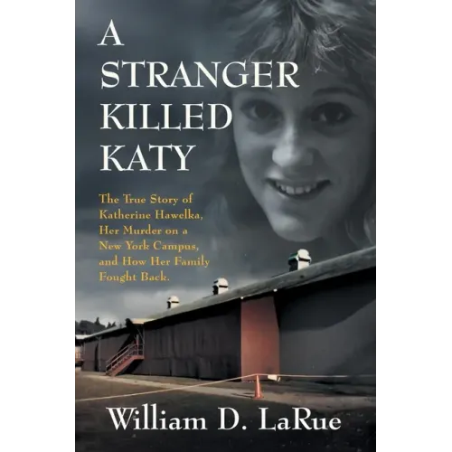 A Stranger Killed Katy: The True Story of Katherine Hawelka, Her Murder on a New York Campus, and How Her Family Fought Back