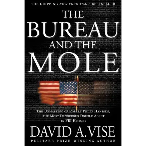 The Bureau and the Mole: The Unmasking of Robert Philip Hanssen, the Most Dangerous Double Agent in FBI History