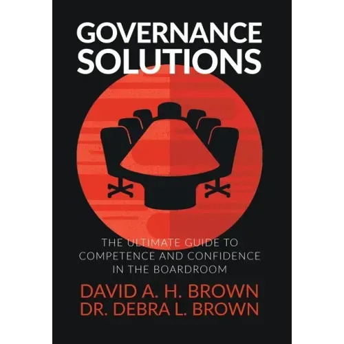 Governance Solutions: The Ultimate Guide to Competence and Confidence in the Boardroom