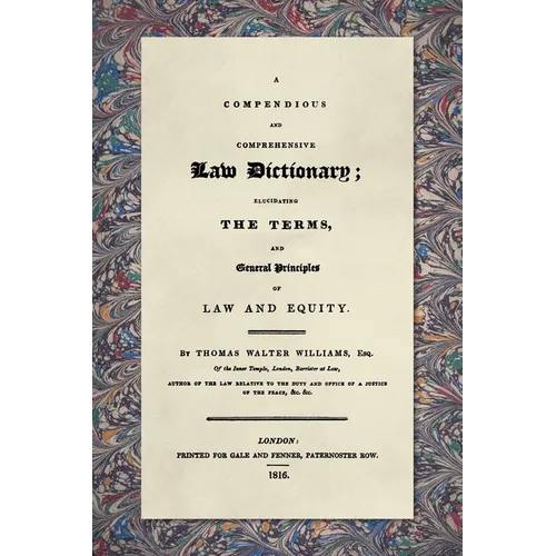 A Compendious and Comprehensive Law Dictionary [1816]: Elucidating the Terms and General Principles of Law and Equity