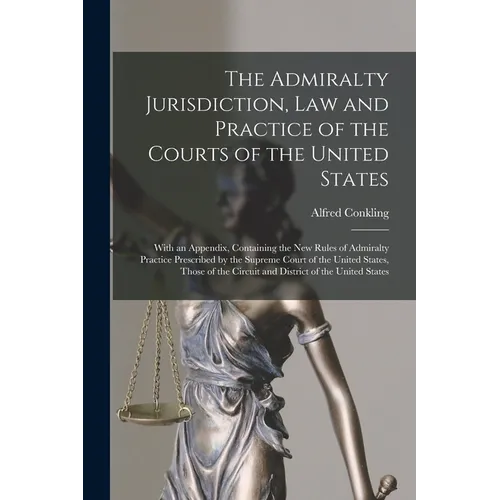 The Admiralty Jurisdiction, law and Practice of the Courts of the United States: With an Appendix, Containing the new Rules of Admiralty Practice Pres