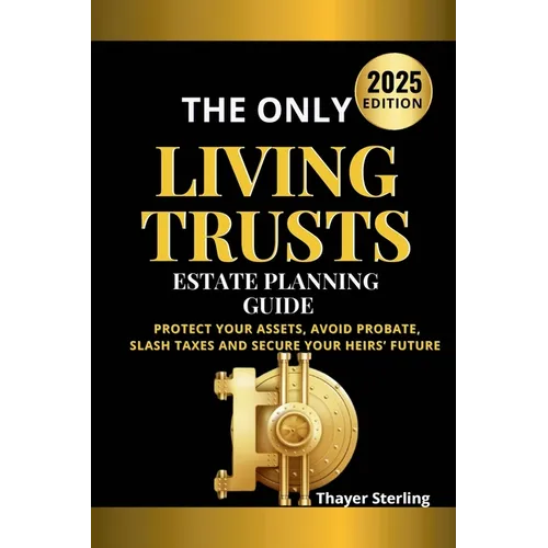 The Only Living Trusts Estate Planning Guide: Protect Your Assets, Avoid Probate, Slash Taxes and Secure Your Heirs' Future.