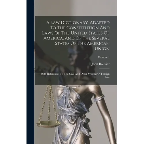 A Law Dictionary, Adapted To The Constitution And Laws Of The United States Of America, And Of The Several States Of The American Union: With Referenc