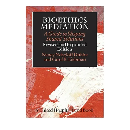 Bioethics Mediation: A Guide to Shaping Shared Solutions