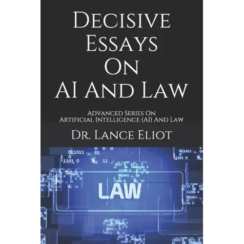 Decisive Essays On AI And Law: Advanced Series On Artificial Intelligence (AI) And Law